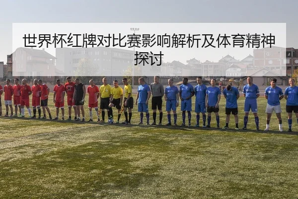 世界杯红牌对比赛影响解析及体育精神探讨